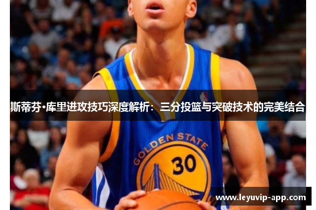 斯蒂芬·库里进攻技巧深度解析：三分投篮与突破技术的完美结合