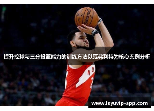 提升控球与三分投篮能力的训练方法以范弗利特为核心案例分析