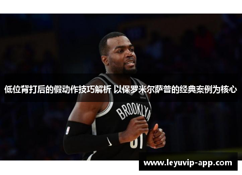 低位背打后的假动作技巧解析 以保罗米尔萨普的经典案例为核心