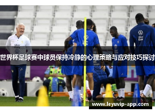 世界杯足球赛中球员保持冷静的心理策略与应对技巧探讨