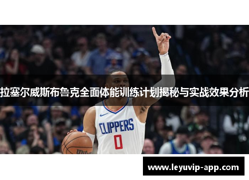 拉塞尔威斯布鲁克全面体能训练计划揭秘与实战效果分析