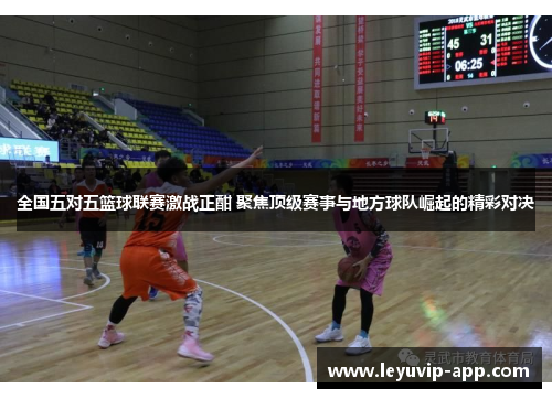 全国五对五篮球联赛激战正酣 聚焦顶级赛事与地方球队崛起的精彩对决