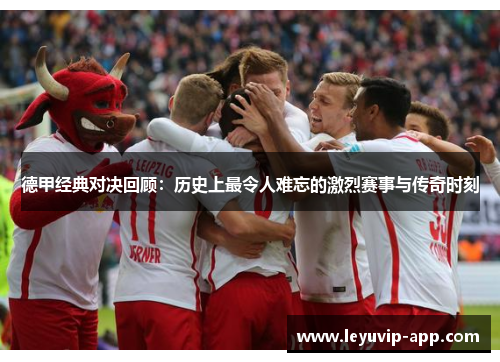 德甲经典对决回顾：历史上最令人难忘的激烈赛事与传奇时刻