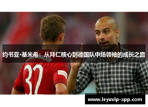 约书亚·基米希：从拜仁核心到德国队中场领袖的成长之路