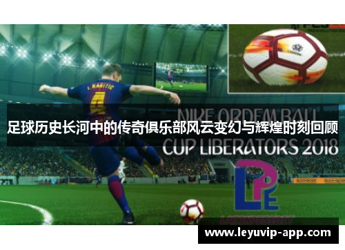 足球历史长河中的传奇俱乐部风云变幻与辉煌时刻回顾