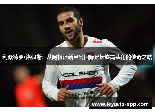 利桑德罗·洛佩斯：从阿根廷新星到国际足坛崭露头角的传奇之路