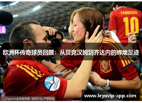 欧洲杯传奇球员回顾：从贝克汉姆到齐达内的辉煌足迹