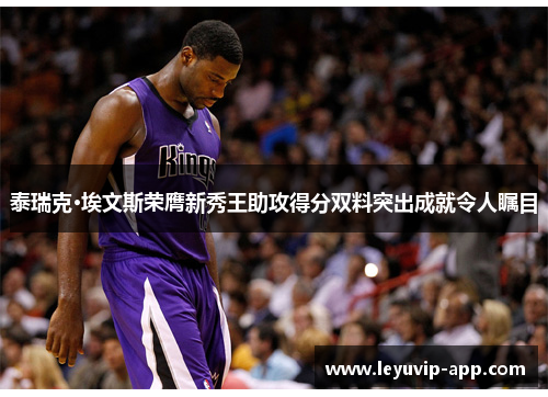 泰瑞克·埃文斯荣膺新秀王助攻得分双料突出成就令人瞩目