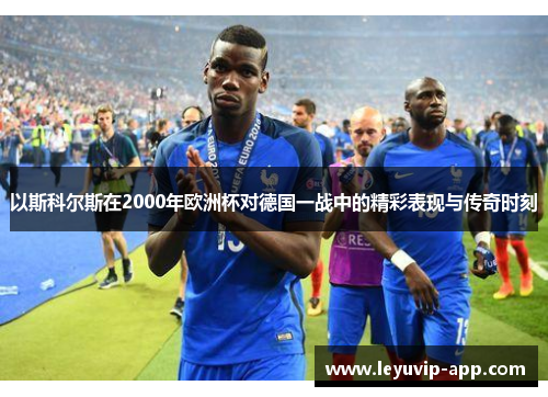 以斯科尔斯在2000年欧洲杯对德国一战中的精彩表现与传奇时刻