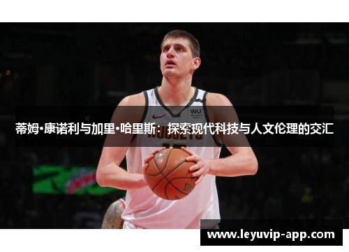 蒂姆·康诺利与加里·哈里斯：探索现代科技与人文伦理的交汇