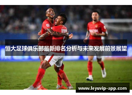 恒大足球俱乐部最新排名分析与未来发展前景展望