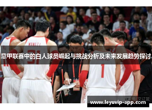 意甲联赛中的白人球员崛起与挑战分析及未来发展趋势探讨