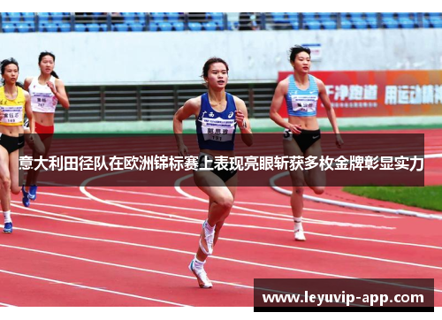 意大利田径队在欧洲锦标赛上表现亮眼斩获多枚金牌彰显实力