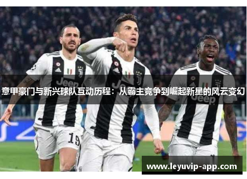 意甲豪门与新兴球队互动历程：从霸主竞争到崛起新星的风云变幻