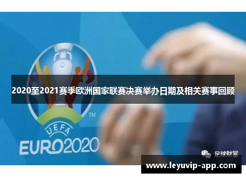 2020至2021赛季欧洲国家联赛决赛举办日期及相关赛事回顾