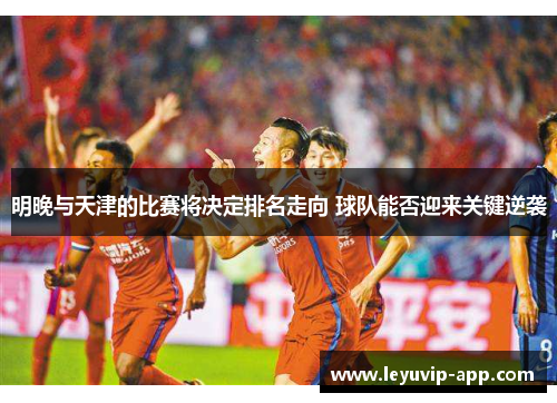 明晚与天津的比赛将决定排名走向 球队能否迎来关键逆袭