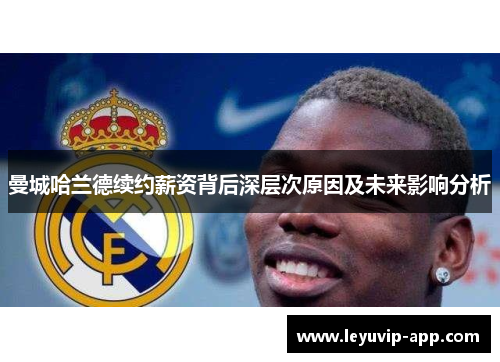曼城哈兰德续约薪资背后深层次原因及未来影响分析
