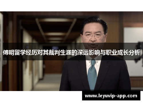 傅明留学经历对其裁判生涯的深远影响与职业成长分析