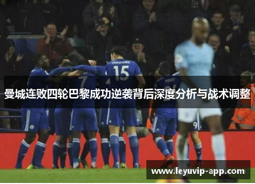 曼城连败四轮巴黎成功逆袭背后深度分析与战术调整