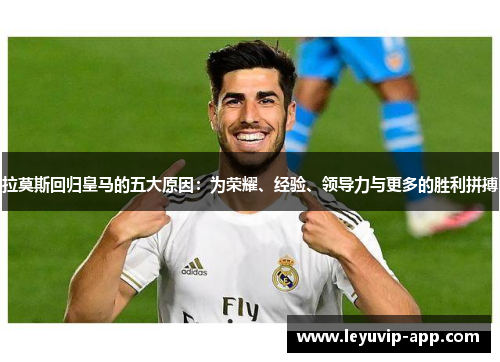 拉莫斯回归皇马的五大原因：为荣耀、经验、领导力与更多的胜利拼搏