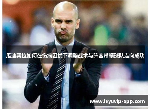 瓜迪奥拉如何在伤病困扰下调整战术与阵容带领球队走向成功