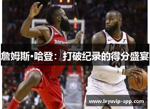 詹姆斯·哈登：打破纪录的得分盛宴