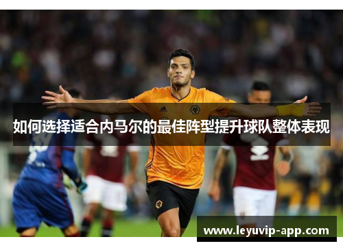 如何选择适合内马尔的最佳阵型提升球队整体表现