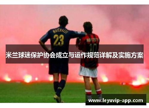 米兰球迷保护协会成立与运作规范详解及实施方案