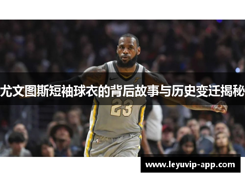 尤文图斯短袖球衣的背后故事与历史变迁揭秘