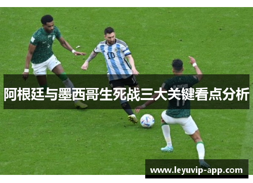 阿根廷与墨西哥生死战三大关键看点分析