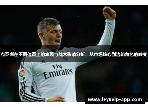 克罗斯在不同位置上的表现与战术影响分析：从中场核心到边路角色的转变