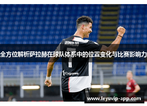 全方位解析萨拉赫在球队体系中的位置变化与比赛影响力