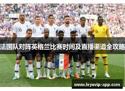 法国队对阵英格兰比赛时间及直播渠道全攻略