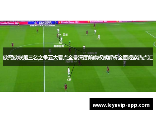 欧冠欧联第三名之争五大看点全景深度前瞻权威解析全面观察热点汇